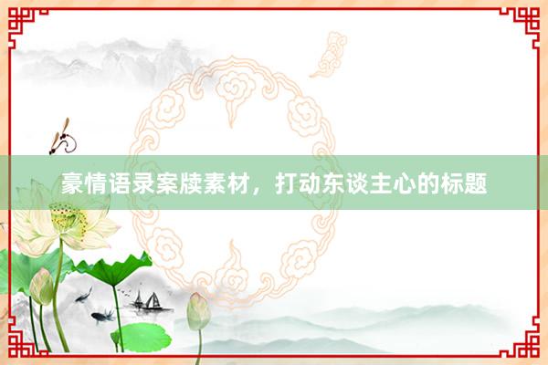 豪情语录案牍素材，打动东谈主心的标题