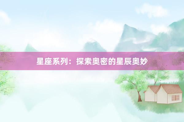 星座系列：探索奥密的星辰奥妙